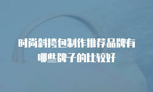 时尚斜挎包制作推荐品牌有哪些牌子的比较好