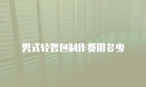 男式轻奢包制作费用多少