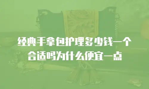 经典手拿包护理多少钱一个合适吗为什么便宜一点