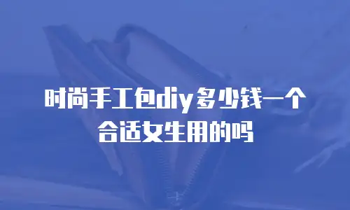 时尚手工包diy多少钱一个合适女生用的吗
