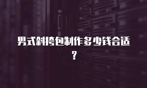  男式斜挎包制作多少钱合适？