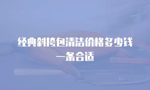经典斜挎包清洁价格多少钱一条合适