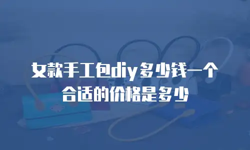 女款手工包diy多少钱一个合适的价格是多少