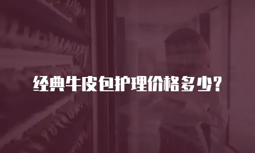 经典牛皮包护理价格多少？