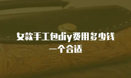 女款手工包diy费用多少钱一个合适