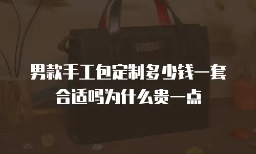 男款手工包定制多少钱一套合适吗为什么贵一点