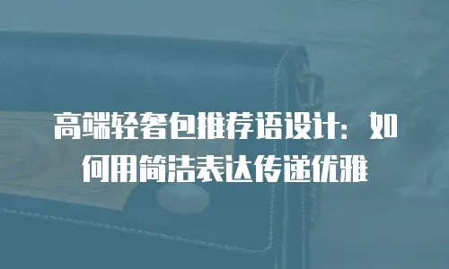 高端轻奢包推荐语设计：如何用简洁表达传递优雅