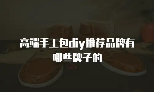 高端手工包diy推荐品牌有哪些牌子的