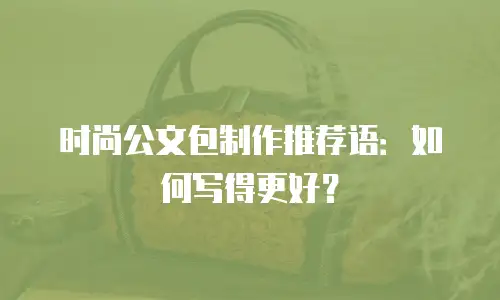 时尚公文包制作推荐语：如何写得更好？