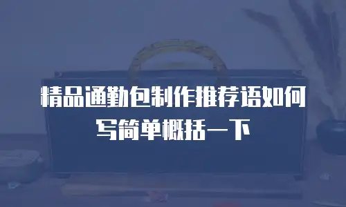 精品通勤包制作推荐语如何写简单概括一下