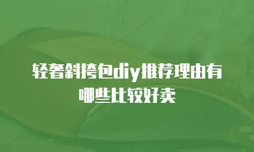 轻奢斜挎包diy推荐理由有哪些比较好卖