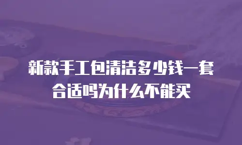 新款手工包清洁多少钱一套合适吗为什么不能买