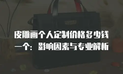 皮雕画个人定制价格多少钱一个：影响因素与专业解析