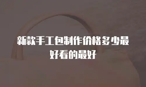 新款手工包制作价格多少最好看的最好