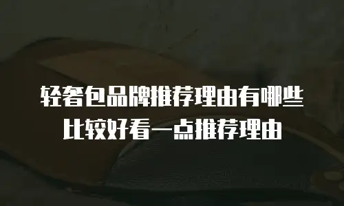 轻奢包品牌推荐理由有哪些比较好看一点推荐理由