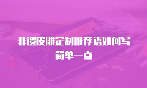非遗皮雕定制推荐语如何写简单一点