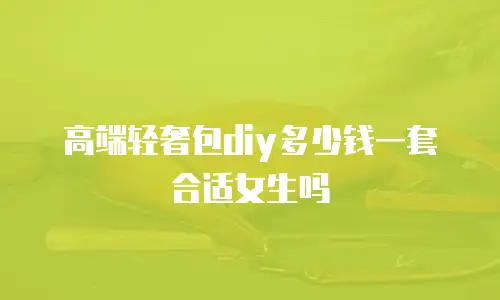 高端轻奢包diy多少钱一套合适女生吗