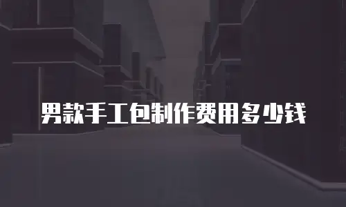 男款手工包制作费用多少钱