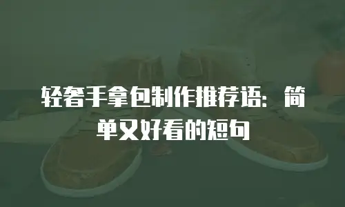 轻奢手拿包制作推荐语：简单又好看的短句