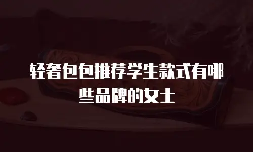 轻奢包包推荐学生款式有哪些品牌的女士