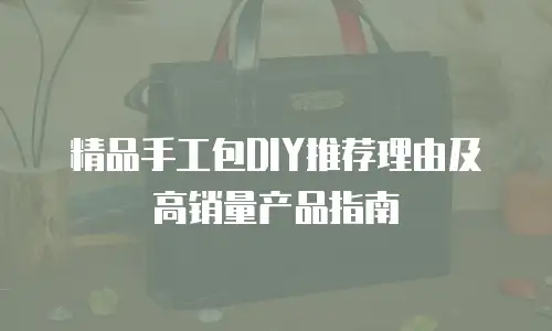 精品手工包DIY推荐理由及高销量产品指南