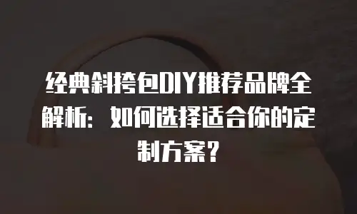 经典斜挎包DIY推荐品牌全解析：如何选择适合你的定制方案？