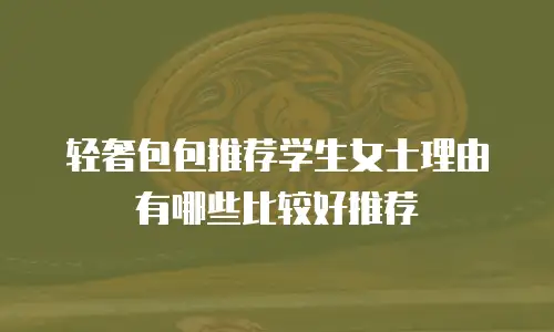 轻奢包包推荐学生女士理由有哪些比较好推荐
