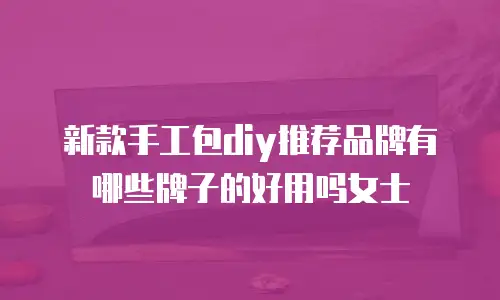 新款手工包diy推荐品牌有哪些牌子的好用吗女士