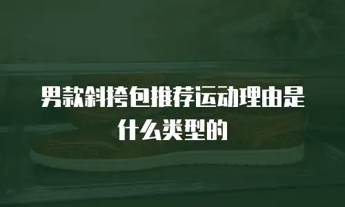 男款斜挎包推荐运动理由是什么类型的