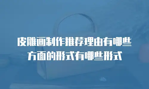 皮雕画制作推荐理由有哪些方面的形式有哪些形式