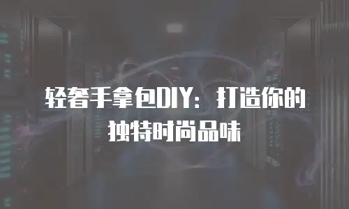轻奢手拿包DIY：打造你的独特时尚品味