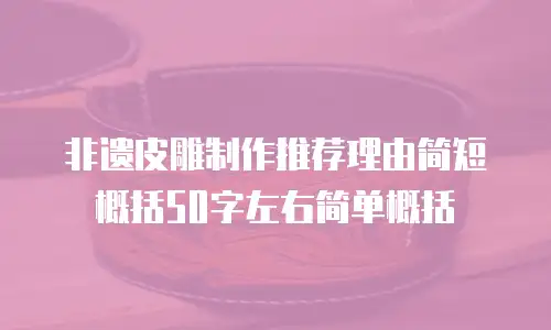 非遗皮雕制作推荐理由简短概括50字左右简单概括