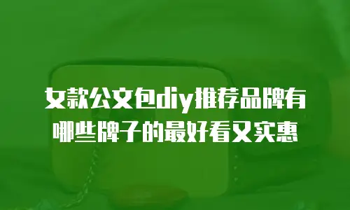 女款公文包diy推荐品牌有哪些牌子的最好看又实惠