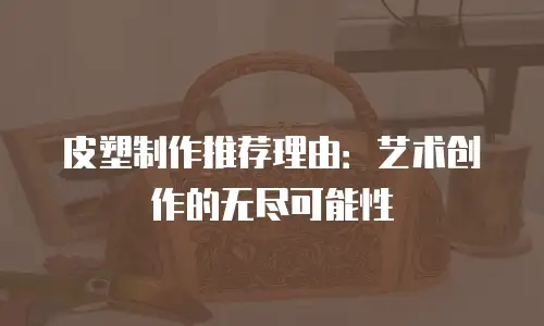 皮塑制作推荐理由：艺术创作的无尽可能性