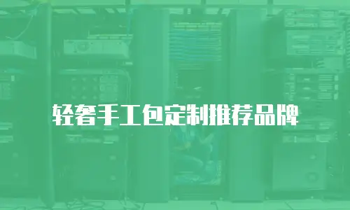轻奢手工包定制推荐品牌