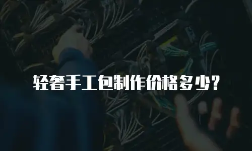 轻奢手工包制作价格多少？