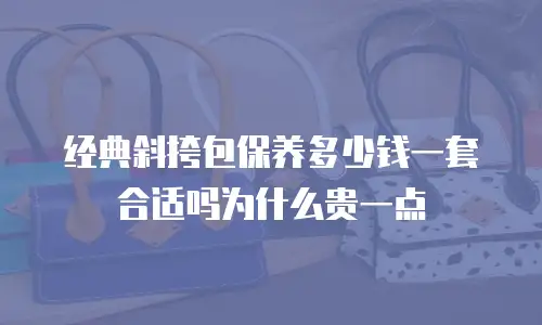 经典斜挎包保养多少钱一套合适吗为什么贵一点