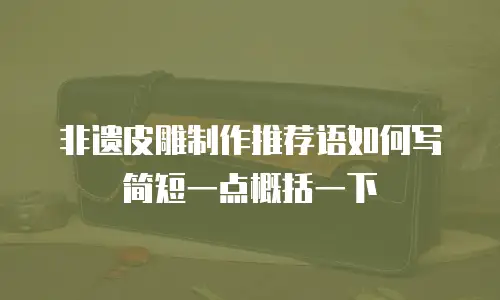 非遗皮雕制作推荐语如何写简短一点概括一下