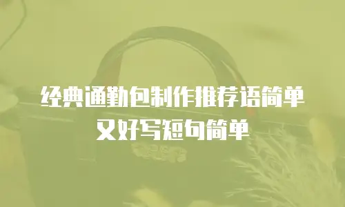 经典通勤包制作推荐语简单又好写短句简单