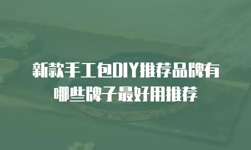 新款手工包DIY推荐品牌有哪些牌子最好用推荐