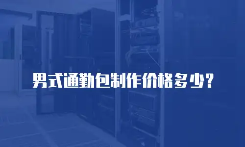 男式通勤包制作价格多少？