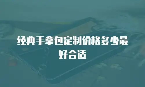 经典手拿包定制价格多少最好合适