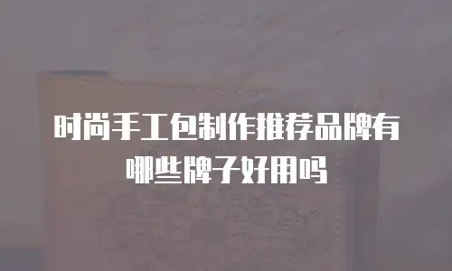 时尚手工包制作推荐品牌有哪些牌子好用吗