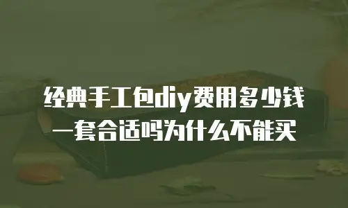 经典手工包diy费用多少钱一套合适吗为什么不能买