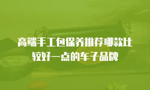 高端手工包保养推荐哪款比较好一点的车子品牌
