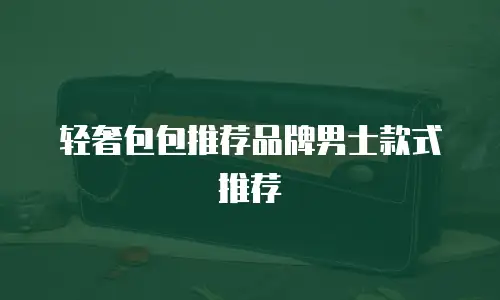 轻奢包包推荐品牌男士款式推荐