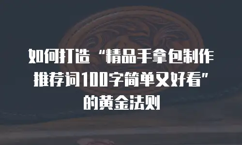 如何打造&ldquo;精品手拿包制作推荐词100字简单又好看&rdquo;的黄金法则