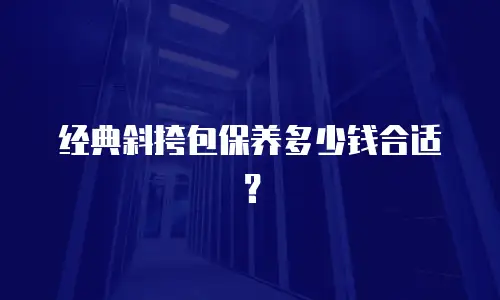 经典斜挎包保养多少钱合适？