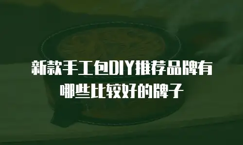 新款手工包DIY推荐品牌有哪些比较好的牌子