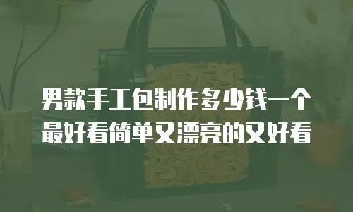 男款手工包制作多少钱一个最好看简单又漂亮的又好看